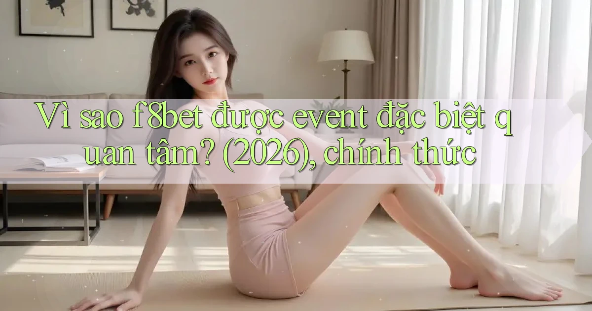 Vì sao f8bet được event đặc biệt quan tâm (2026), chính thức