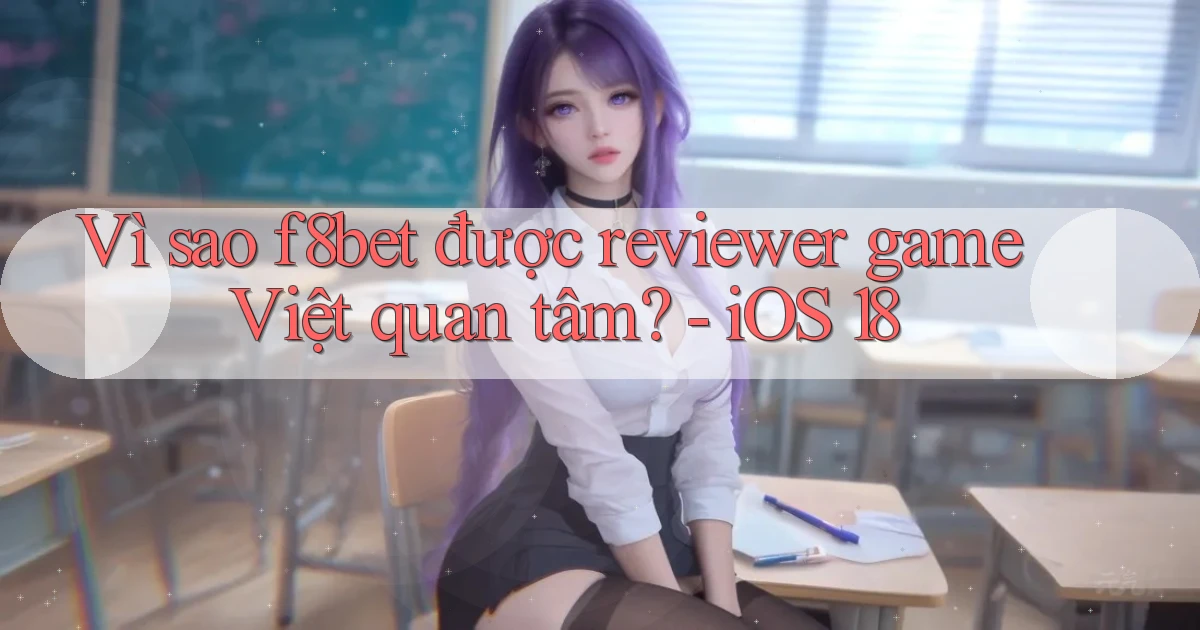 Vì sao f8bet được reviewer game Việt quan tâm   iOS 18