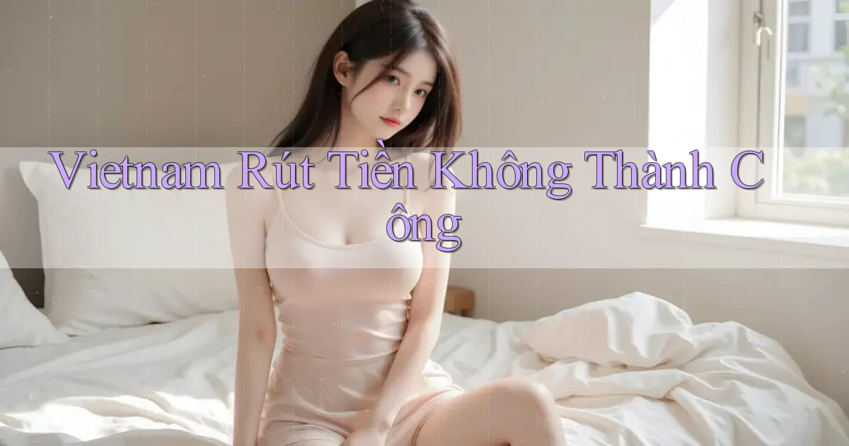 vietnam Rút tiền không thành công