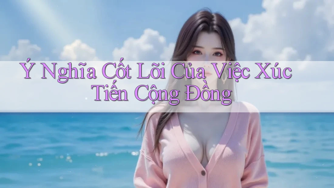 Ý Nghĩa Cốt Lõi Của Việc Xúc Tiến Cộng Đồng