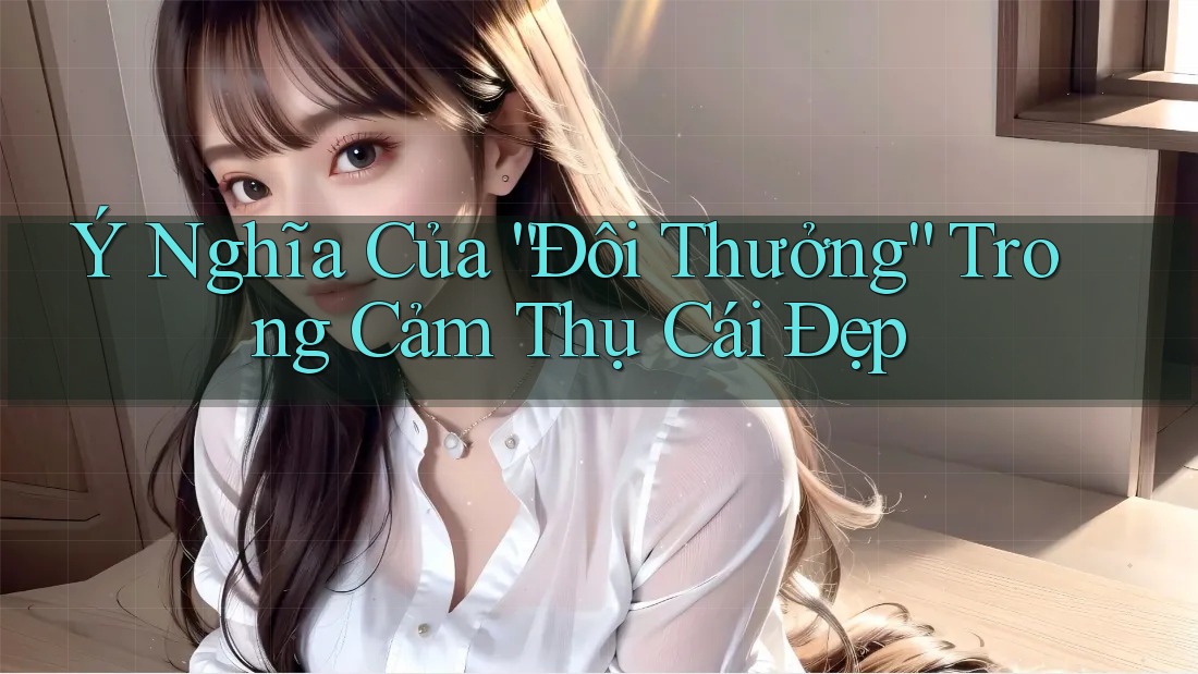 Ý Nghĩa Của “Đôi Thưởng” Trong Cảm Thụ Cái Đẹp Ý Nghĩa Của “Đôi Thưởng” Trong Cảm Thụ Cái Đẹp
